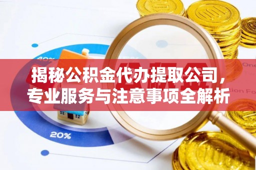 寿丰揭秘公积金代办提取公司，专业服务与注意事项全解析