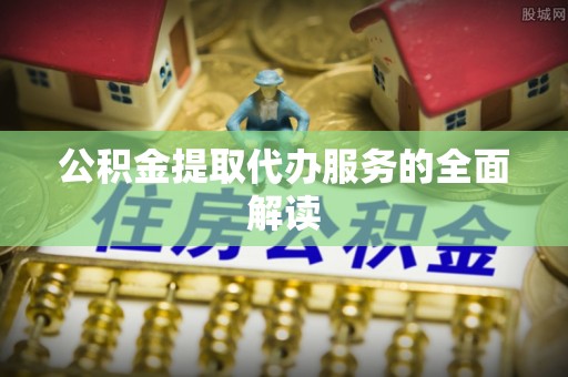 寿丰公积金提取代办服务的全面解读