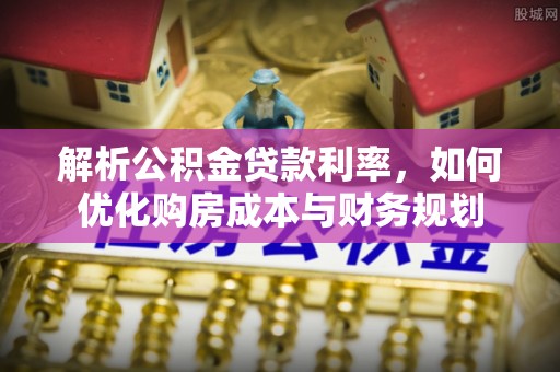 寿丰解析公积金贷款利率，如何优化购房成本与财务规划