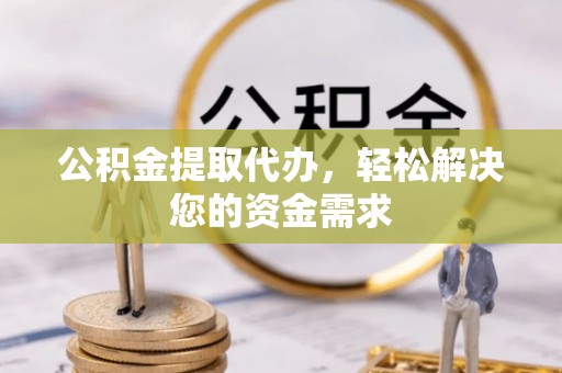 寿丰公积金提取代办，轻松解决您的资金需求