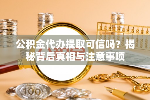 寿丰公积金代办提取可信吗？揭秘背后真相与注意事项
