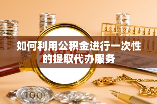 寿丰如何利用公积金进行一次性的提取代办服务