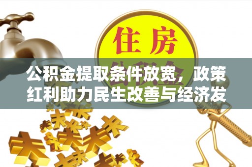 寿丰公积金提取条件放宽，政策红利助力民生改善与经济发展
