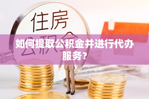 寿丰如何提取公积金并进行代办服务？