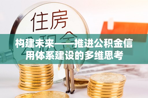 寿丰构建未来——推进公积金信用体系建设的多维思考