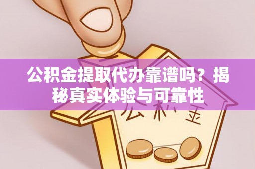 寿丰公积金提取代办靠谱吗？揭秘真实体验与可靠性