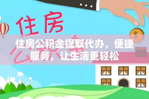 寿丰住房公积金提取代办，便捷服务，让生活更轻松