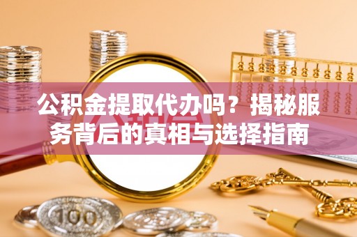 寿丰公积金提取代办吗？揭秘服务背后的真相与选择指南
