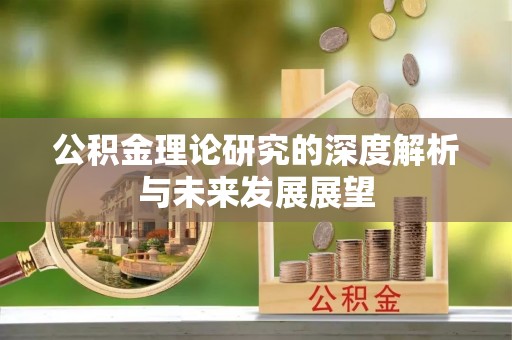 寿丰公积金理论研究的深度解析与未来发展展望