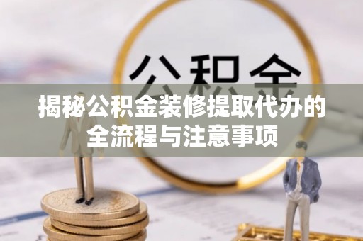 寿丰揭秘公积金装修提取代办的全流程与注意事项
