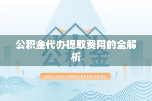 寿丰公积金代办提取费用的全解析