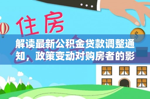寿丰解读最新公积金贷款调整通知，政策变动对购房者的影响与应对策略