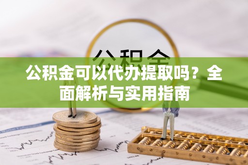 寿丰公积金可以代办提取吗？全面解析与实用指南