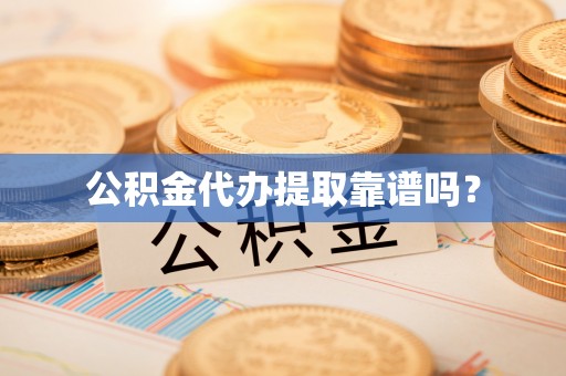 寿丰公积金代办提取靠谱吗？