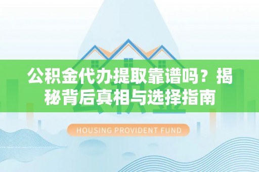 寿丰公积金代办提取靠谱吗？揭秘背后真相与选择指南