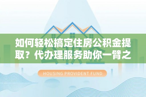 寿丰如何轻松搞定住房公积金提取？代办理服务助你一臂之力