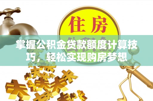 寿丰掌握公积金贷款额度计算技巧，轻松实现购房梦想