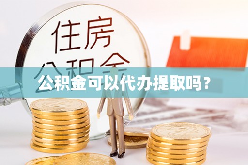 寿丰公积金可以代办提取吗？