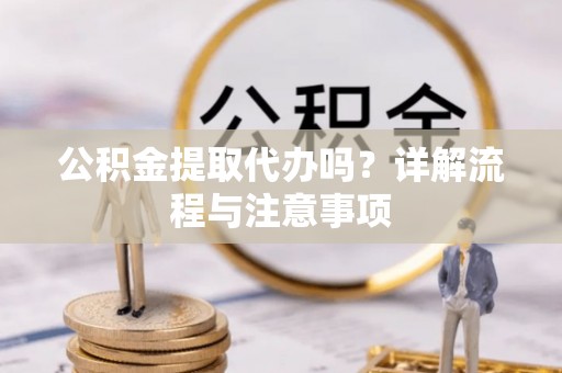 寿丰公积金提取代办吗？详解流程与注意事项