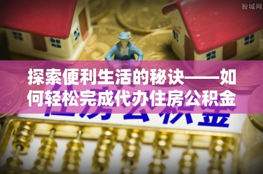 寿丰探索便利生活的秘诀——如何轻松完成代办住房公积金提取