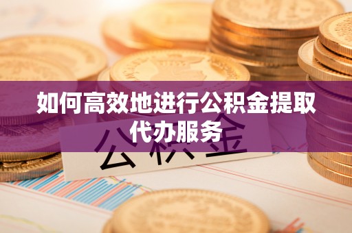 寿丰如何高效地进行公积金提取代办服务