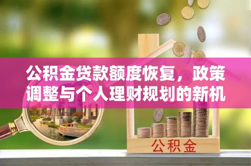 寿丰公积金贷款额度恢复，政策调整与个人理财规划的新机遇