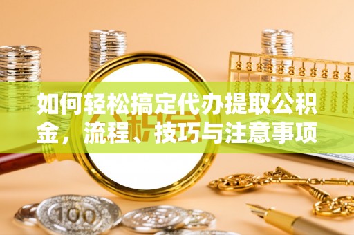 寿丰如何轻松搞定代办提取公积金，流程、技巧与注意事项全解析