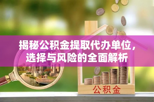 寿丰揭秘公积金提取代办单位，选择与风险的全面解析
