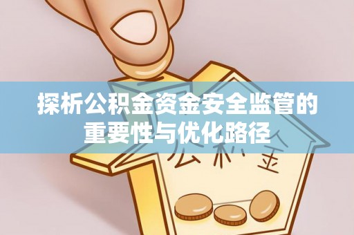 寿丰探析公积金资金安全监管的重要性与优化路径