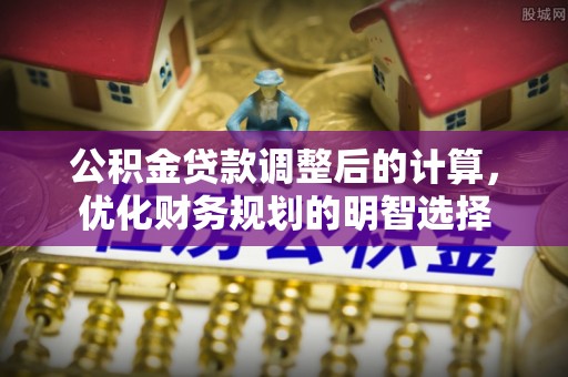 寿丰公积金贷款调整后的计算，优化财务规划的明智选择