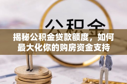 寿丰揭秘公积金贷款额度，如何最大化你的购房资金支持