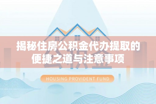 寿丰揭秘住房公积金代办提取的便捷之道与注意事项