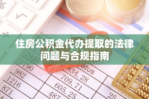 寿丰住房公积金代办提取的法律问题与合规指南