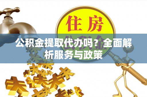 寿丰公积金提取代办吗？全面解析服务与政策