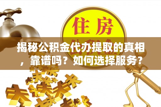 寿丰揭秘公积金代办提取的真相，靠谱吗？如何选择服务？