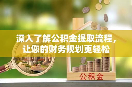 寿丰深入了解公积金提取流程，让您的财务规划更轻松