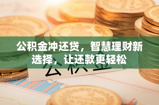 寿丰公积金冲还贷，智慧理财新选择，让还款更轻松