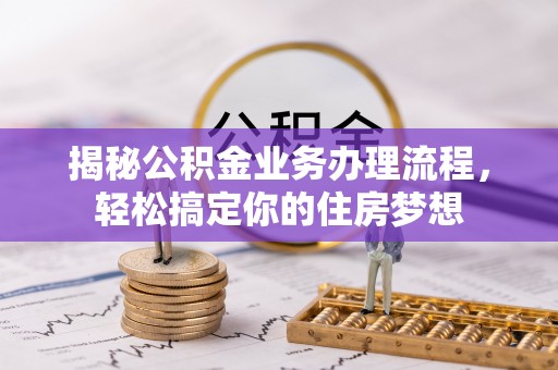 寿丰揭秘公积金业务办理流程，轻松搞定你的住房梦想