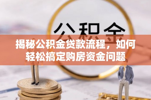 寿丰揭秘公积金贷款流程，如何轻松搞定购房资金问题