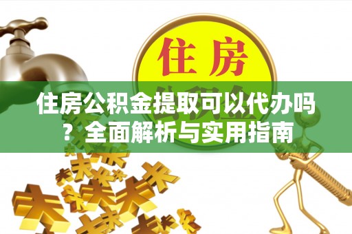 寿丰住房公积金提取可以代办吗？全面解析与实用指南