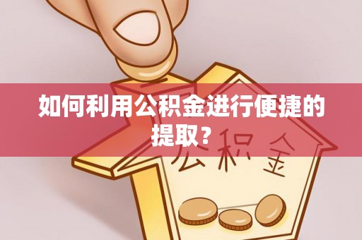 寿丰如何利用公积金进行便捷的提取？