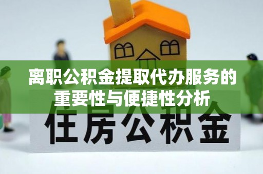 寿丰离职公积金提取代办服务的重要性与便捷性分析