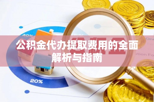 寿丰公积金代办提取费用的全面解析与指南