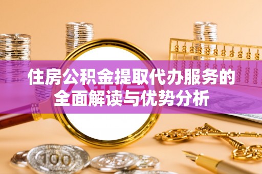 寿丰住房公积金提取代办服务的全面解读与优势分析