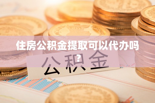 寿丰住房公积金提取可以代办吗？