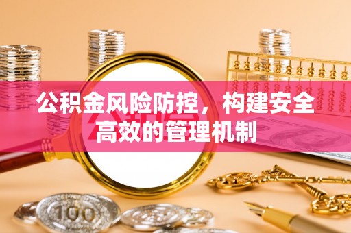 寿丰公积金风险防控，构建安全高效的管理机制