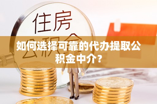 寿丰如何选择可靠的代办提取公积金中介？