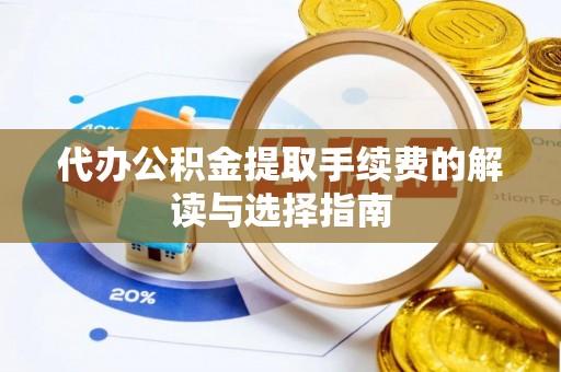 寿丰代办公积金提取手续费的解读与选择指南