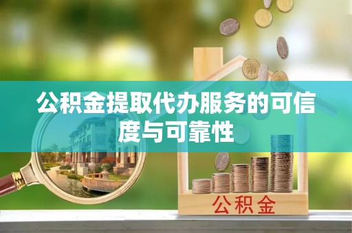 寿丰公积金提取代办服务的可信度与可靠性