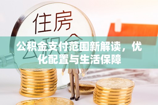 寿丰公积金支付范围新解读，优化配置与生活保障